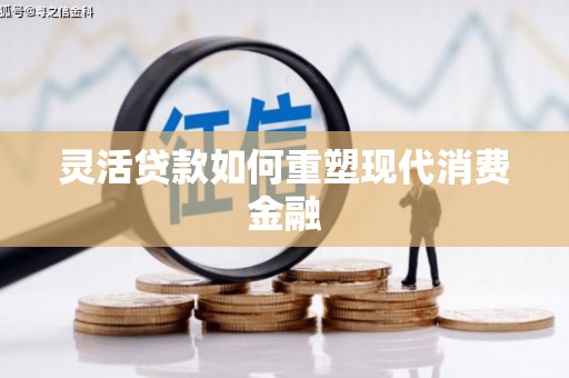 方山灵活贷款如何重塑现代消费金融