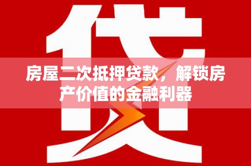 方山房屋二次抵押贷款，解锁房产价值的金融利器