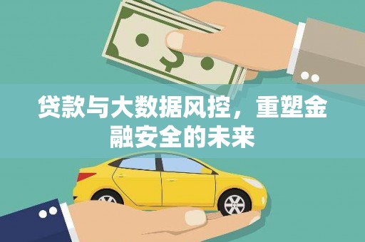 方山贷款与大数据风控，重塑金融安全的未来