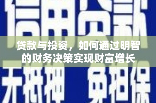 方山贷款与投资，如何通过明智的财务决策实现财富增长