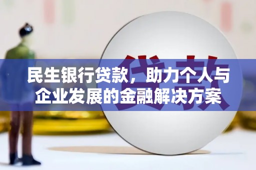 方山民生银行贷款，助力个人与企业发展的金融解决方案