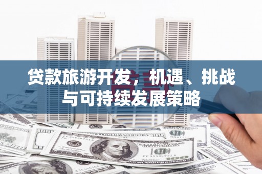 方山贷款旅游开发，机遇、挑战与可持续发展策略