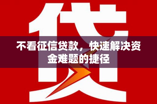 方山不看征信贷款，快速解决资金难题的捷径
