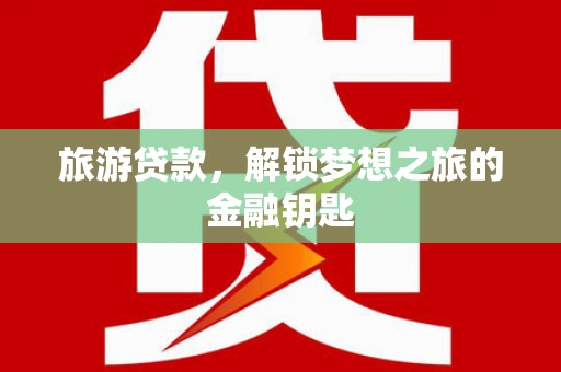 方山旅游贷款，解锁梦想之旅的金融钥匙