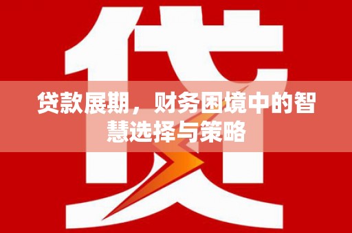 方山贷款展期，财务困境中的智慧选择与策略