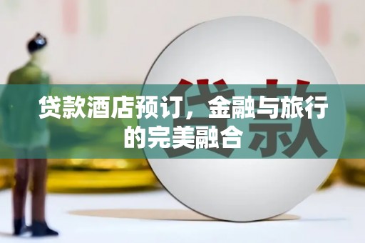 方山贷款酒店预订，金融与旅行的完美融合