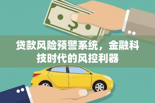 方山贷款风险预警系统，金融科技时代的风控利器