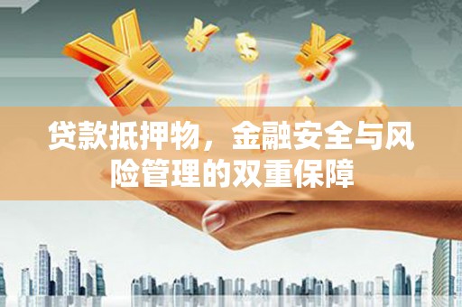 方山贷款抵押物，金融安全与风险管理的双重保障