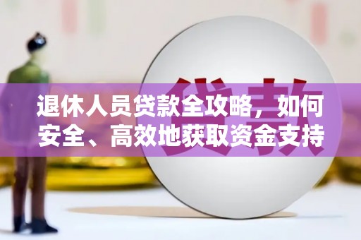 方山退休人员贷款全攻略，如何安全、高效地获取资金支持