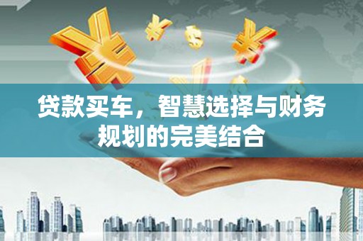 方山贷款买车，智慧选择与财务规划的完美结合