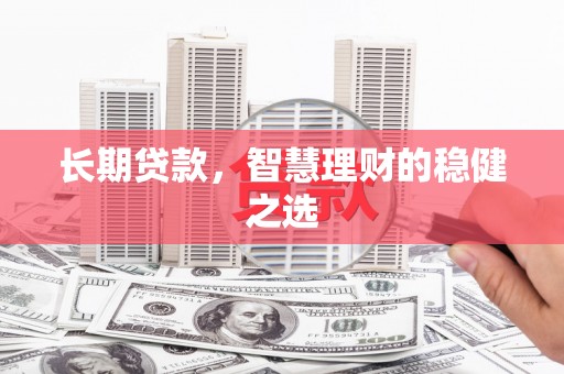 方山长期贷款，智慧理财的稳健之选