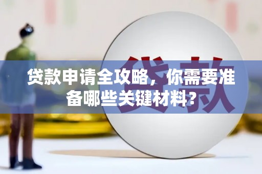 方山贷款申请全攻略，你需要准备哪些关键材料？