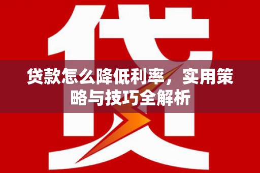 方山贷款怎么降低利率，实用策略与技巧全解析