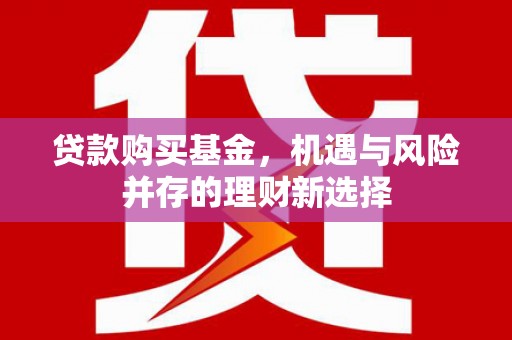 方山贷款购买基金，机遇与风险并存的理财新选择