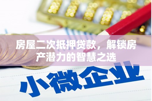 方山房屋二次抵押贷款，解锁房产潜力的智慧之选
