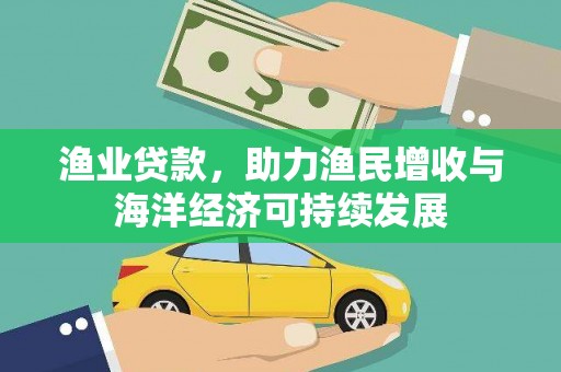 方山渔业贷款，助力渔民增收与海洋经济可持续发展