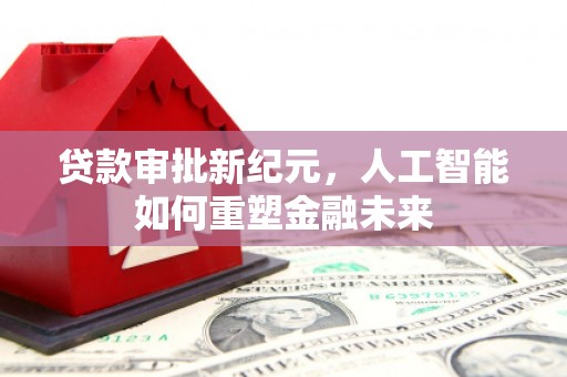 方山贷款审批新纪元，人工智能如何重塑金融未来