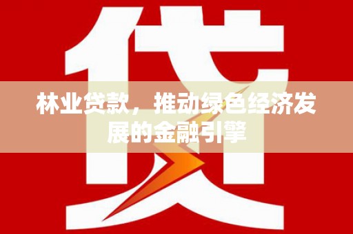 方山林业贷款，推动绿色经济发展的金融引擎