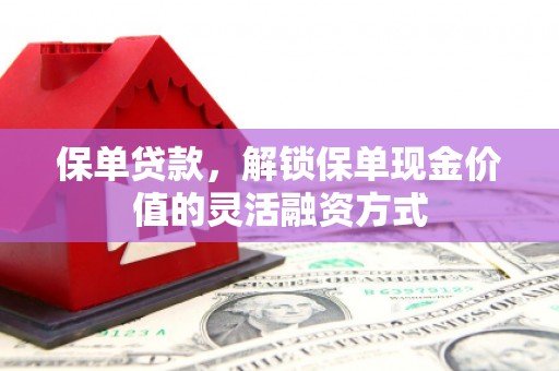 方山保单贷款，解锁保单现金价值的灵活融资方式