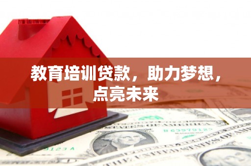 方山教育培训贷款，助力梦想，点亮未来