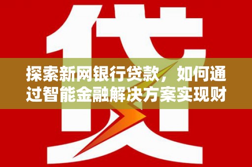 方山探索新网银行贷款，如何通过智能金融解决方案实现财富增长
