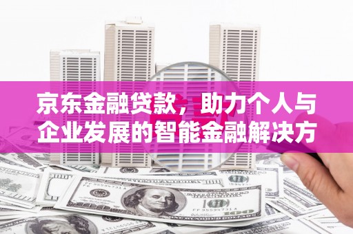 方山京东金融贷款，助力个人与企业发展的智能金融解决方案