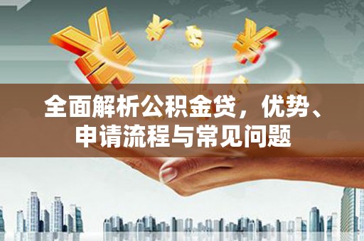 方山全面解析公积金贷，优势、申请流程与常见问题