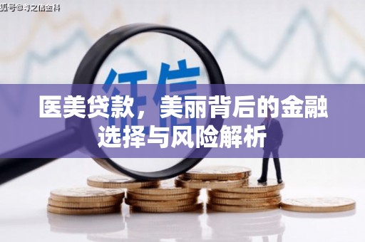方山医美贷款，美丽背后的金融选择与风险解析