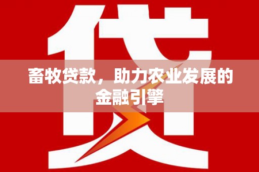 方山畜牧贷款，助力农业发展的金融引擎