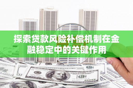 方山探索贷款风险补偿机制在金融稳定中的关键作用