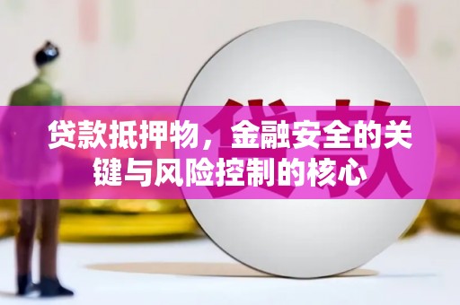 方山贷款抵押物，金融安全的关键与风险控制的核心