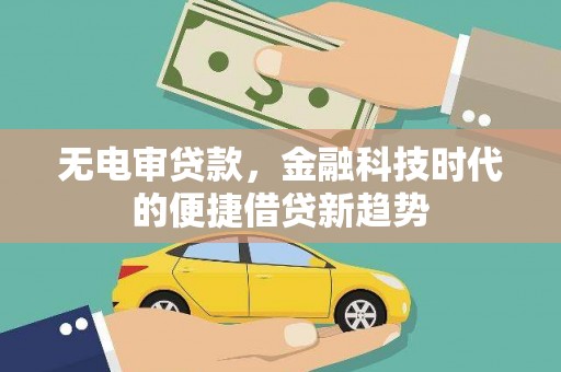 方山无电审贷款，金融科技时代的便捷借贷新趋势