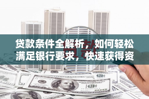 方山贷款条件全解析，如何轻松满足银行要求，快速获得资金支持