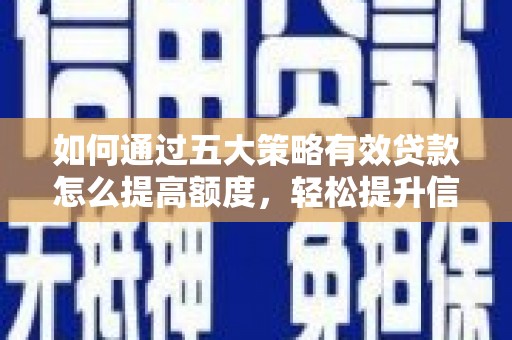 方山如何通过五大策略有效贷款怎么提高额度，轻松提升信用价值