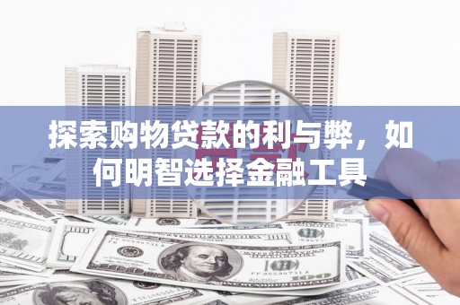 方山探索购物贷款的利与弊，如何明智选择金融工具