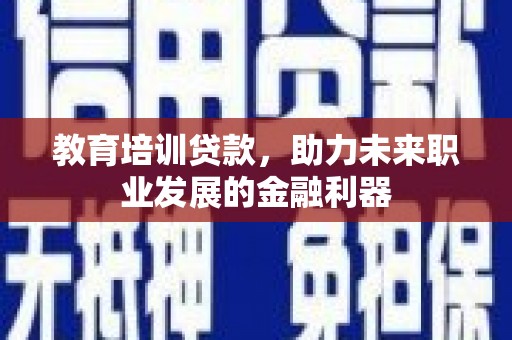 方山教育培训贷款，助力未来职业发展的金融利器