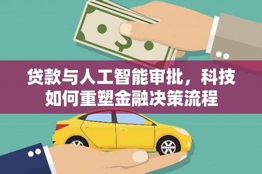 方山贷款与人工智能审批，科技如何重塑金融决策流程