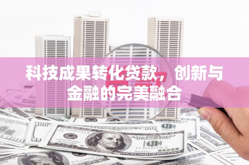 方山科技成果转化贷款，创新与金融的完美融合