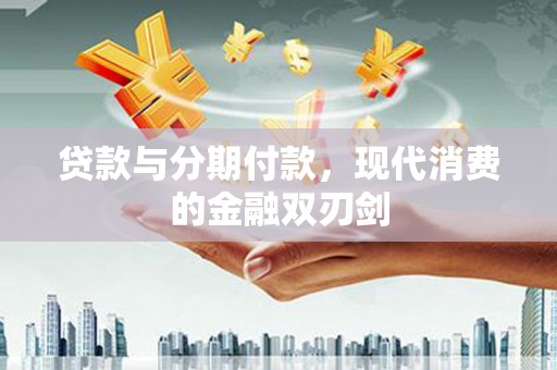 方山贷款与分期付款，现代消费的金融双刃剑