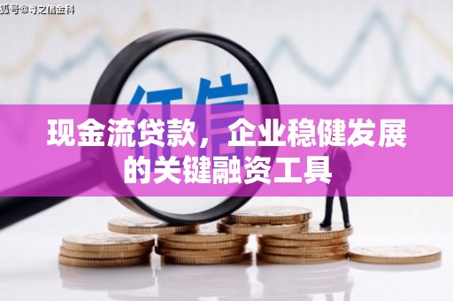 方山现金流贷款，企业稳健发展的关键融资工具