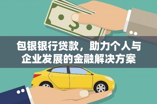方山包银银行贷款，助力个人与企业发展的金融解决方案