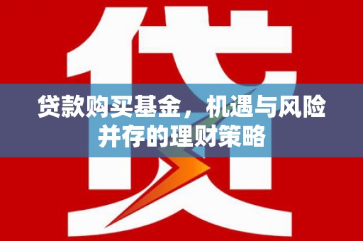 方山贷款购买基金，机遇与风险并存的理财策略