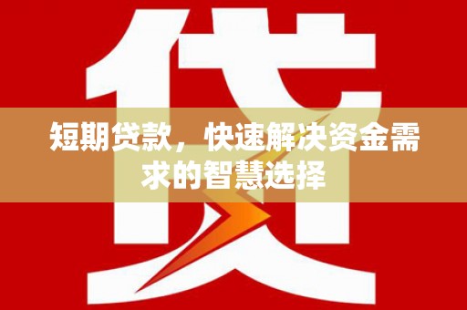 方山短期贷款，快速解决资金需求的智慧选择