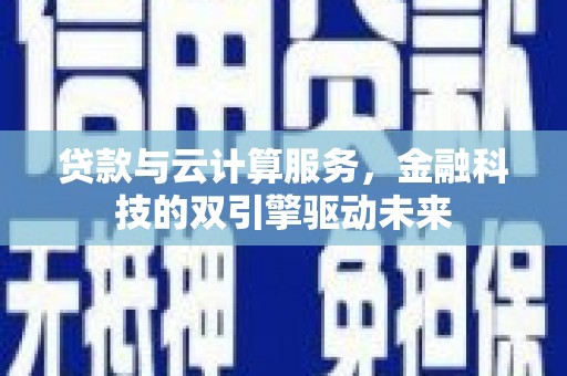 方山贷款与云计算服务，金融科技的双引擎驱动未来