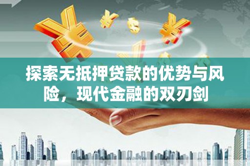 方山探索无抵押贷款的优势与风险，现代金融的双刃剑