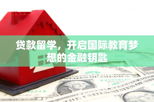 方山贷款留学，开启国际教育梦想的金融钥匙