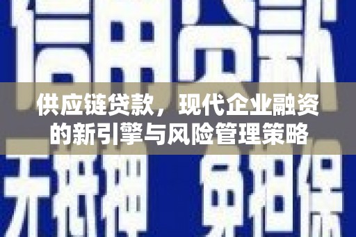 方山供应链贷款，现代企业融资的新引擎与风险管理策略