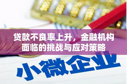 方山贷款不良率上升，金融机构面临的挑战与应对策略