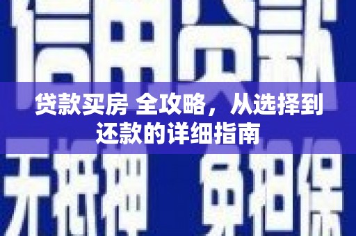 方山贷款买房 全攻略，从选择到还款的详细指南