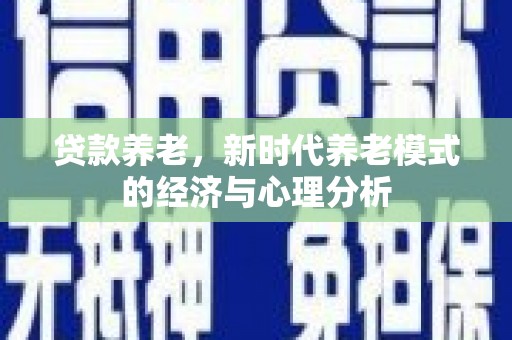 方山贷款养老，新时代养老模式的经济与心理分析
